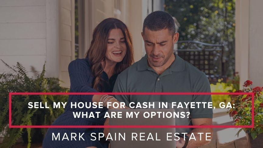 Sell My House for Cash in Fayette, GA: What Are My Options?