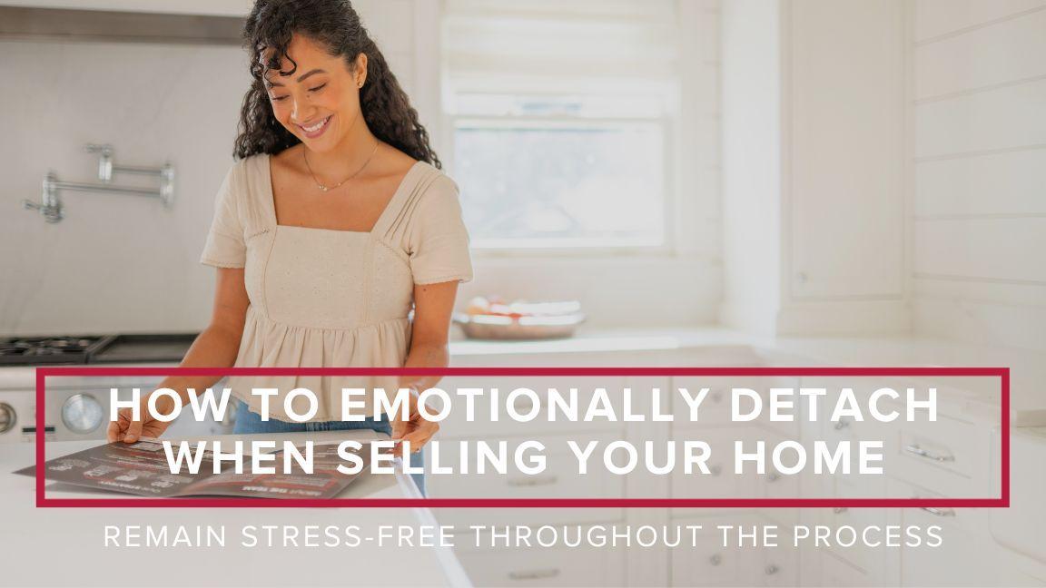 How to Emotionally Detach when Selling Your Home